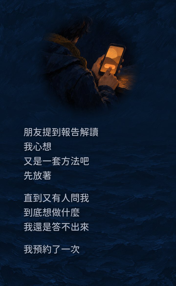 朋友提到報告解讀　我心想　又是一套方法吧　先放著　直到又有人問我　到底想做什麼　我還是答不出來　我預約了一次